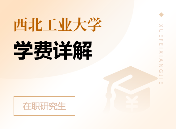 2024年西北工业大学在职研究生学费详解