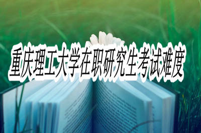 重庆理工大学在职演技生考试难度