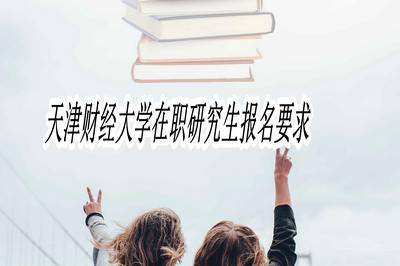 天津财经大学在职研究生报名要求