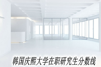 韩国庆熙大学在职研究生分数线