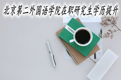 北京第二外国语学院在职研究生学历提升