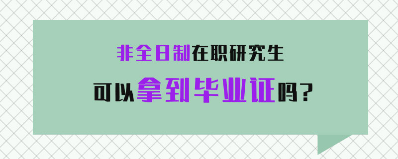 非全日制在职研究生可以拿到毕业证吗