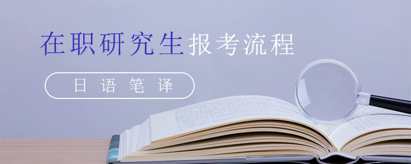 日语笔译在职研究生报考流程