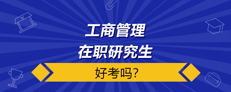 工商管理在職研究生好考嗎？