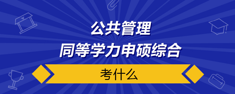 公共管理同等学力申硕综合考什么