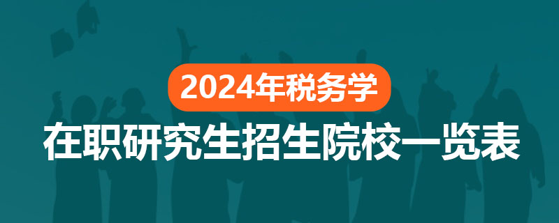 2024年税务学在职研究生招生院校一览表