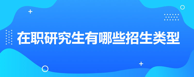 在職研究生有哪些招生類型