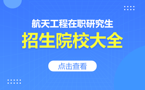 航天工程在職研究生有哪些招生院校？