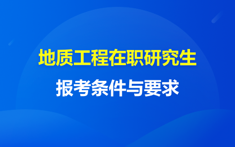 地质工程在职研究生报考条件与要求