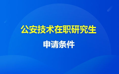 公安技術(shù)在職研究生申請(qǐng)條件有哪些？