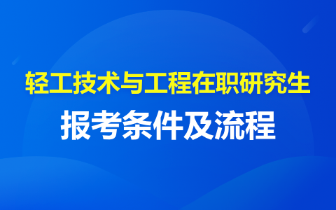 輕工技術(shù)與工程在職研究生報考條件及流程