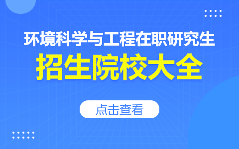 環(huán)境科學(xué)與工程在職研究生招生院校有哪些？