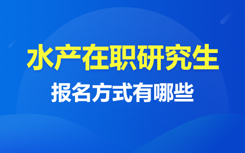 水產(chǎn)在職研究生報(bào)名方式有哪些？