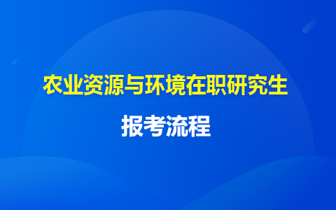 農業(yè)資源與環(huán)境在職研究生報考流程詳細介紹