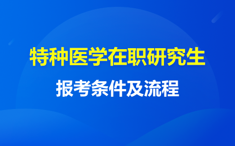 特種醫(yī)學(xué)在職研究生報(bào)考條件及流程