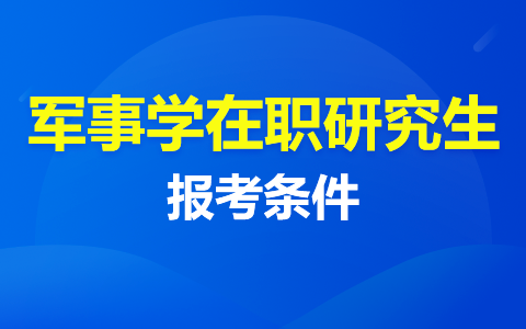 解析：軍事學(xué)在職研究生報考條件