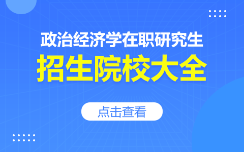 政治經(jīng)濟學在職研究生有哪些學校在招生？