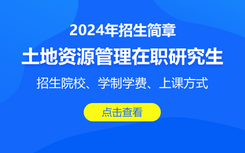 2024年土地资源管理在职研究生招生简章