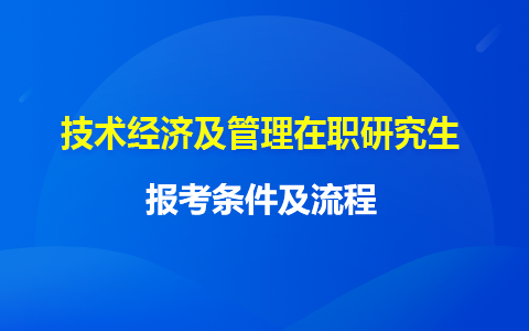 技术经济及管理在职研究生报考流程详细介绍