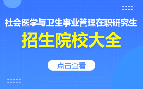 社會醫(yī)學與衛(wèi)生事業(yè)管理在職研究生報考學校一覽表