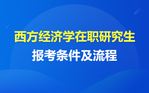 2024年西方經(jīng)濟(jì)學(xué)在職研究生報(bào)考條件及流程