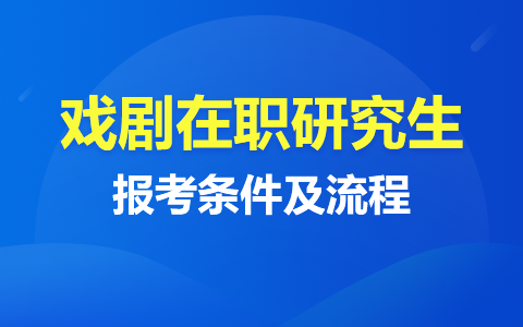 戲劇在職研究生報(bào)考條件及流程2024