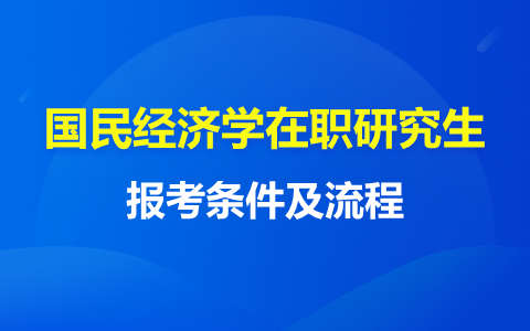 2024年國(guó)民經(jīng)濟(jì)學(xué)在職研究生報(bào)考條件及流程