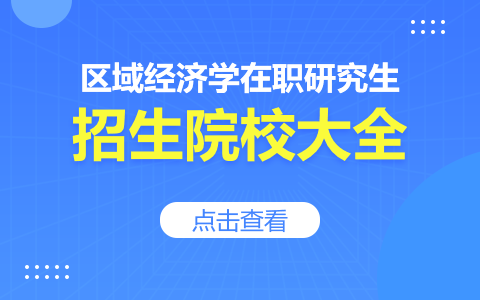 2024年區(qū)域經(jīng)濟學(xué)在職研究生招生院校一覽表