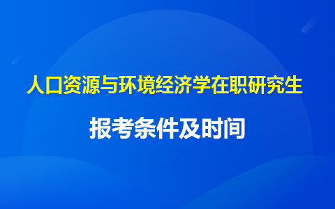 人口資源與環(huán)境經(jīng)濟(jì)學(xué)在職研究生報(bào)名條件及時(shí)間