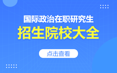 國(guó)際政治在職研究生有哪些學(xué)校招生？