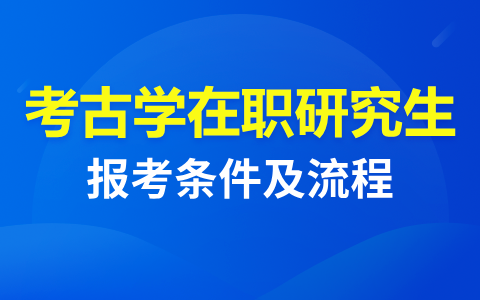 考古學在職研究生報考條件及時間