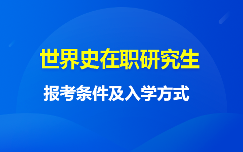 報考世界史在職研究生流程以及入學(xué)方式是什么樣的？