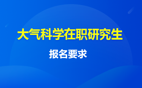 大氣科學(xué)在職研究生報(bào)名要求