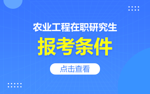 報(bào)考農(nóng)業(yè)工程在職研究生需要滿足哪些條件？