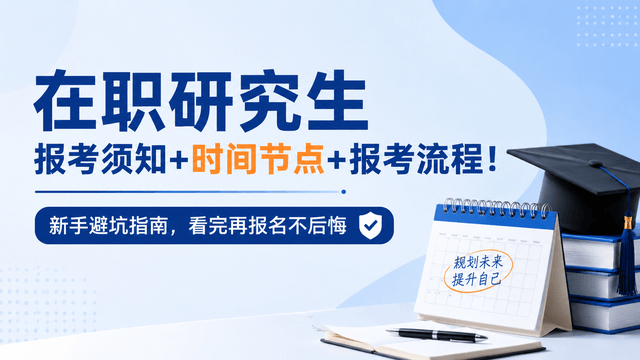 在职研究生报考须知+时间节点+报考流程！新手避坑指南，看完再报名不后悔