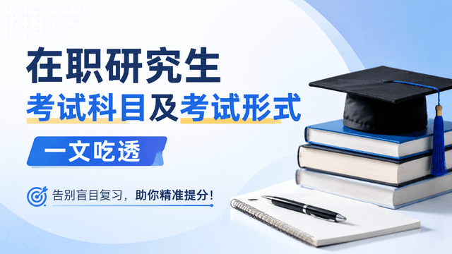 在职研究生考试科目及考试形式一文吃透 | 告别盲目复习，助你精准提分！