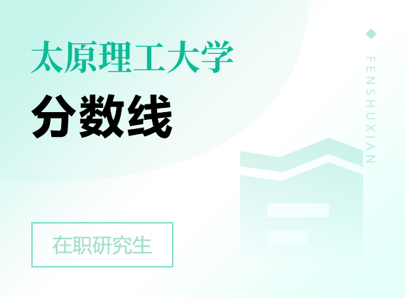 2025年太原理工大学在职研究生分数线