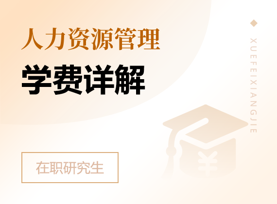 2025年人力資源管理在職研究生學(xué)費(fèi)詳解
