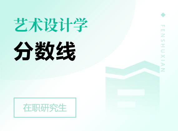 2025年藝術(shù)設(shè)計(jì)學(xué)在職研究生分?jǐn)?shù)線