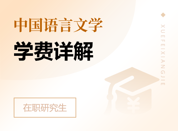 2025年中國(guó)語(yǔ)言文學(xué)在職研究生學(xué)費(fèi)詳解