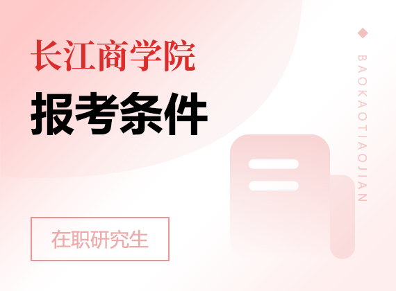 2025年長(zhǎng)江商學(xué)院在職研究生報(bào)考條件
