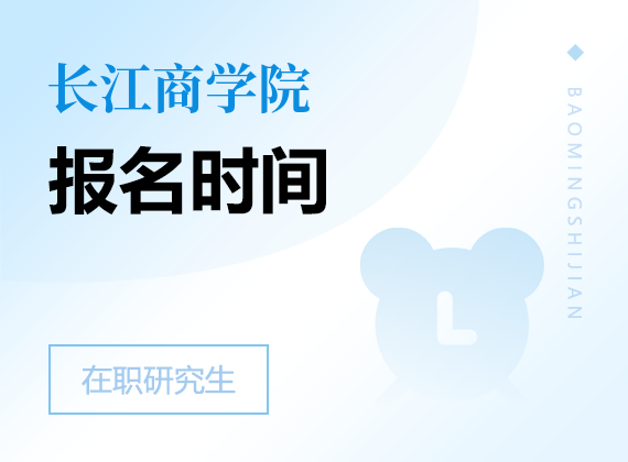 2025年長(zhǎng)江商學(xué)院在職研究生報(bào)名時(shí)間