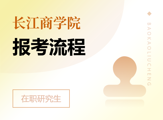 2025年長(zhǎng)江商學(xué)院在職研究生報(bào)考流程