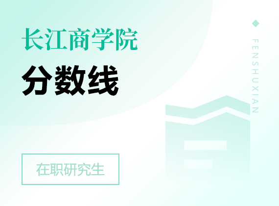 2025年長江商學(xué)院在職研究生分?jǐn)?shù)線