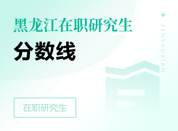 2025年黑龍江在職研究生分?jǐn)?shù)線