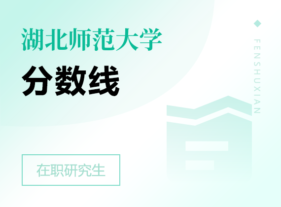 2025年湖北師范大學(xué)在職研究生分?jǐn)?shù)線