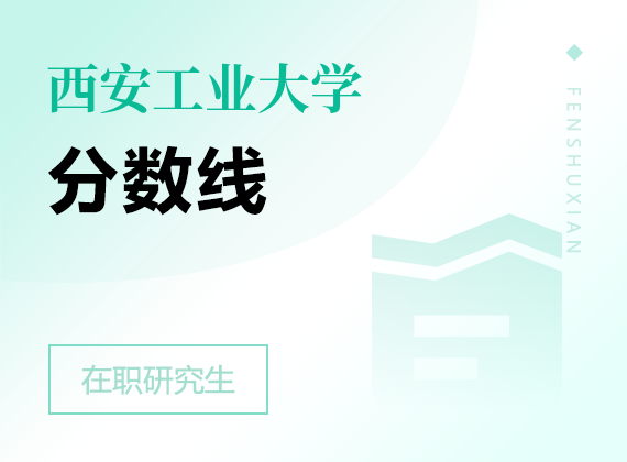 2025年西安工業(yè)大學(xué)在職研究生分?jǐn)?shù)線