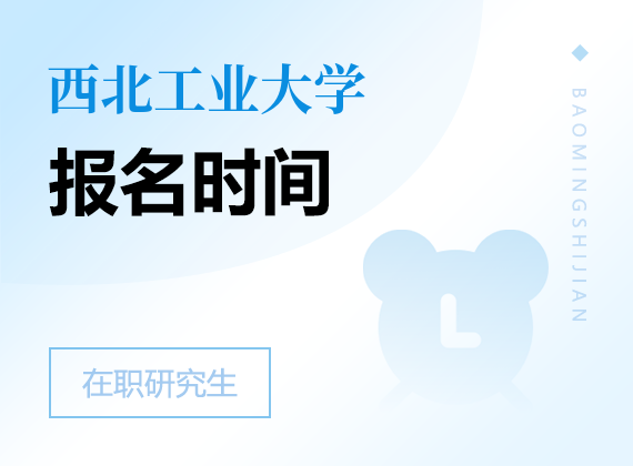 2025年西北工業(yè)大學(xué)在職研究生報名時間