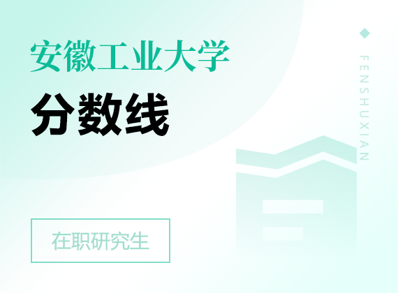 2025年安徽工業(yè)大學(xué)在職研究生分?jǐn)?shù)線