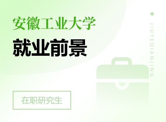 2025年安徽工業(yè)大學(xué)在職研究生就業(yè)前景